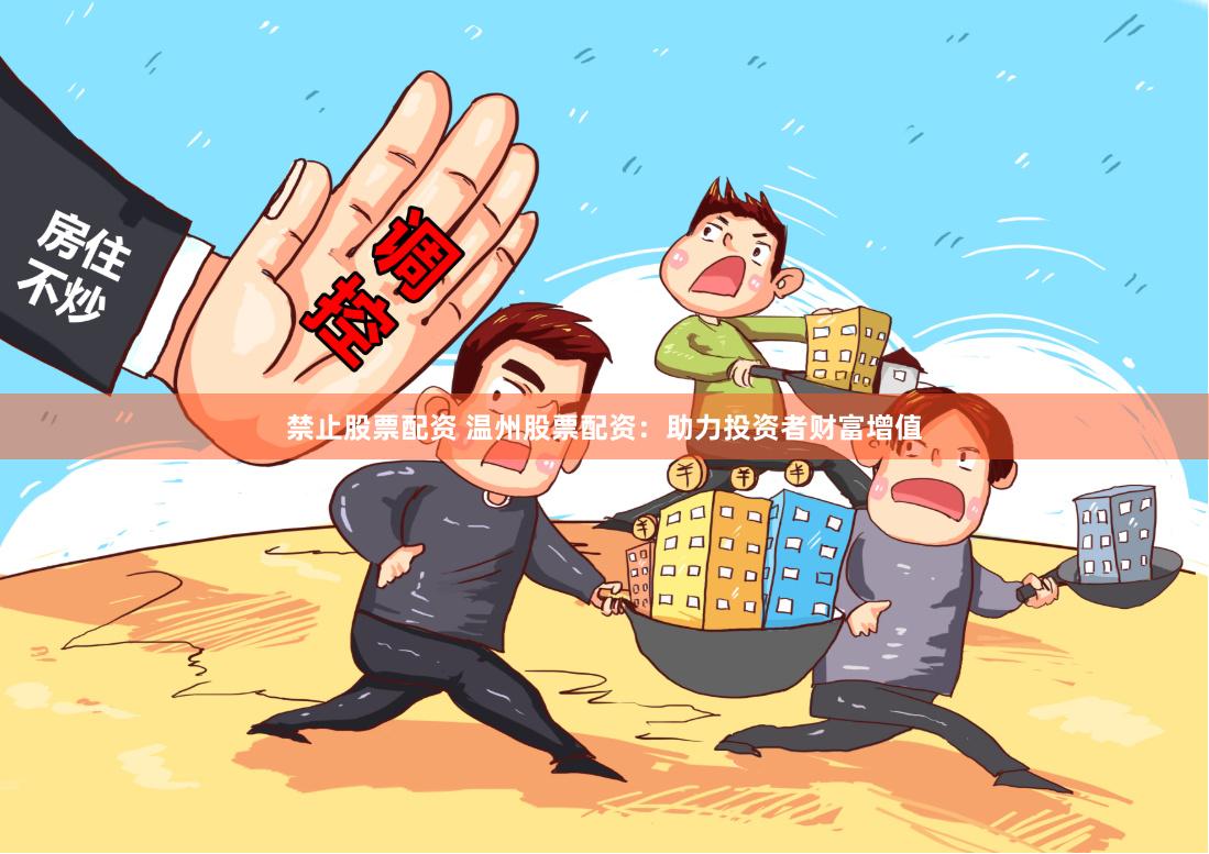 禁止股票配资 温州股票配资：助力投资者财富增值