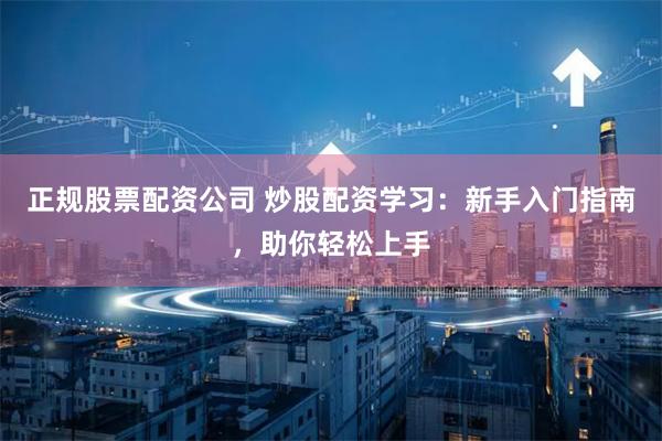 正规股票配资公司 炒股配资学习：新手入门指南，助你轻松上手