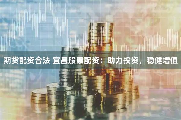 期货配资合法 宜昌股票配资：助力投资，稳健增值