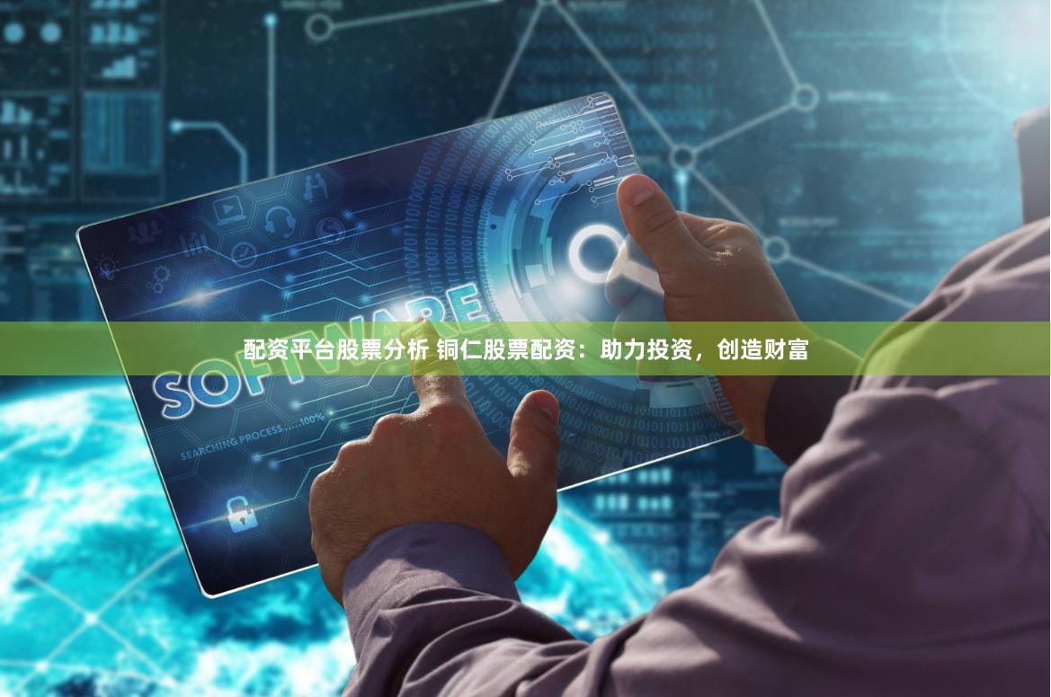 配资平台股票分析 铜仁股票配资：助力投资，创造财富