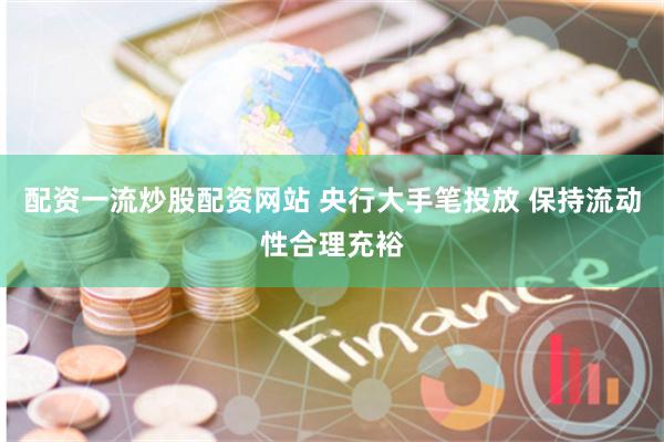 配资一流炒股配资网站 央行大手笔投放 保持流动性合理充裕