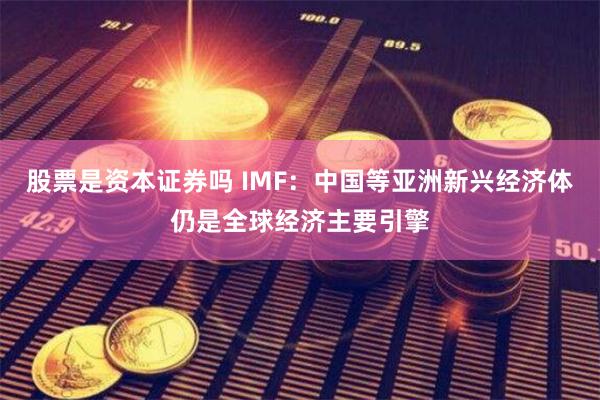 股票是资本证券吗 IMF：中国等亚洲新兴经济体仍是全球经济主要引擎