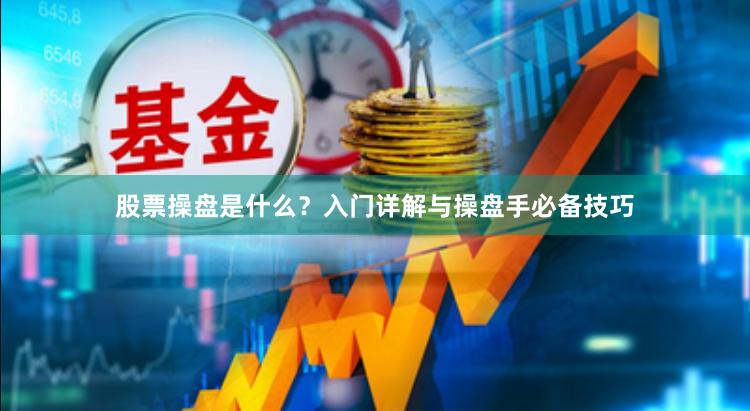 股票操盘是什么?入门详解与操盘手必备技巧