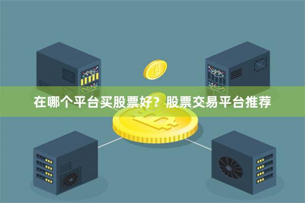 在哪个平台买股票好？股票交易平台推荐