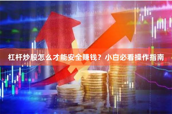 杠杆炒股怎么才能安全赚钱？小白必看操作指南