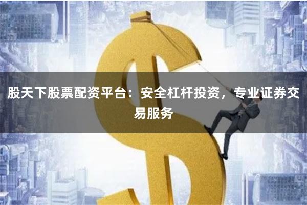 股天下股票配资平台：安全杠杆投资，专业证券交易服务