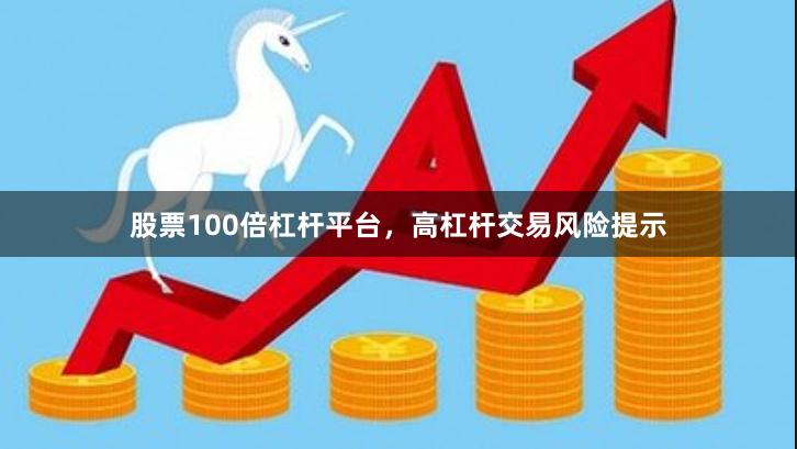股票100倍杠杆平台，高杠杆交易风险提示