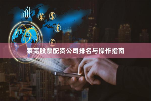 莱芜股票配资公司排名与操作指南