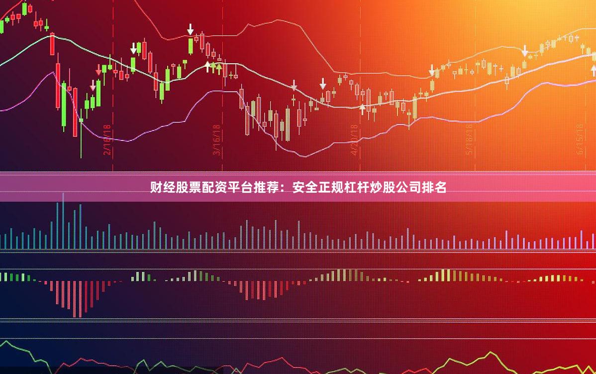 财经股票配资平台推荐：安全正规杠杆炒股公司排名