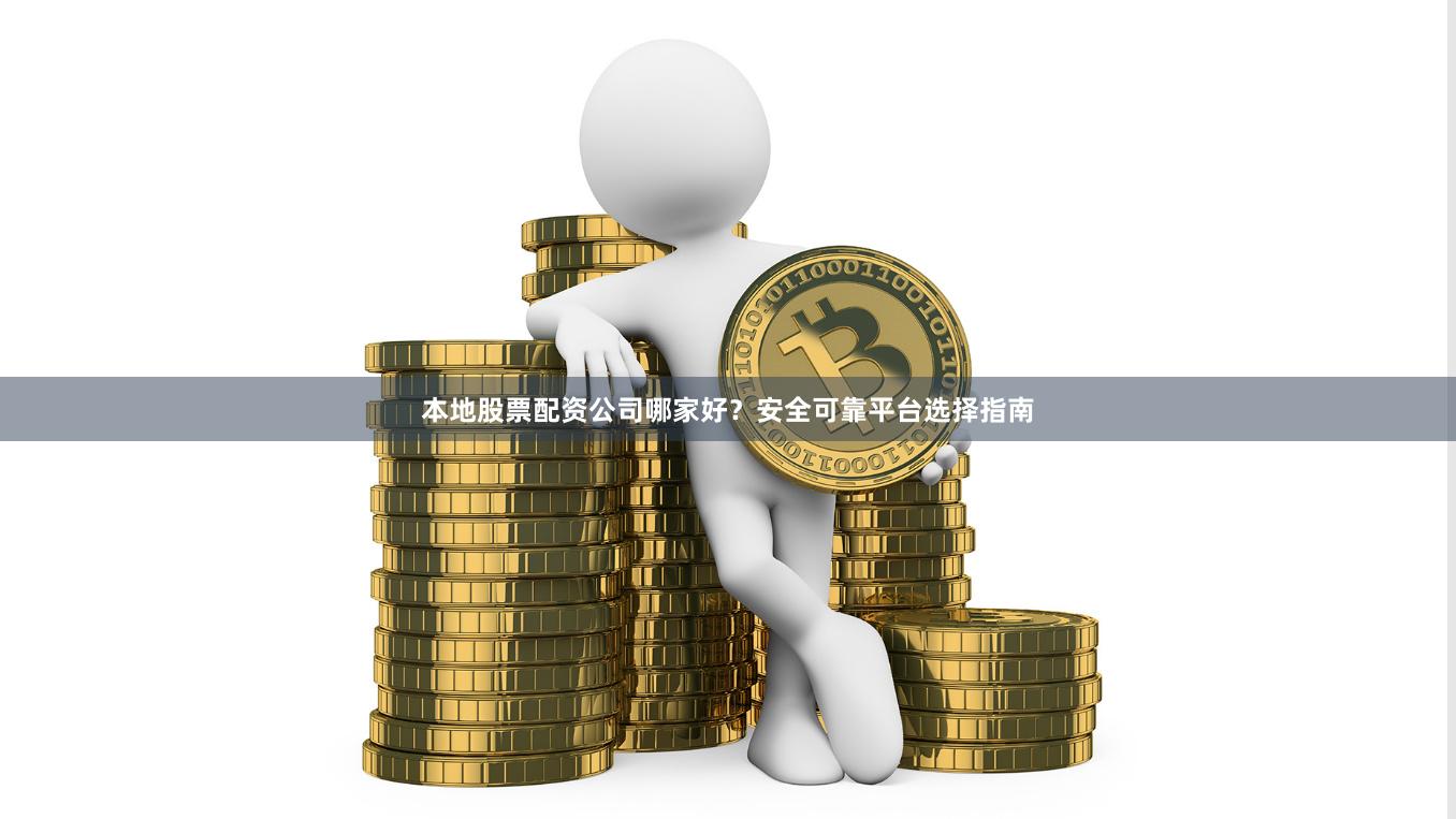 本地股票配资公司哪家好？安全可靠平台选择指南