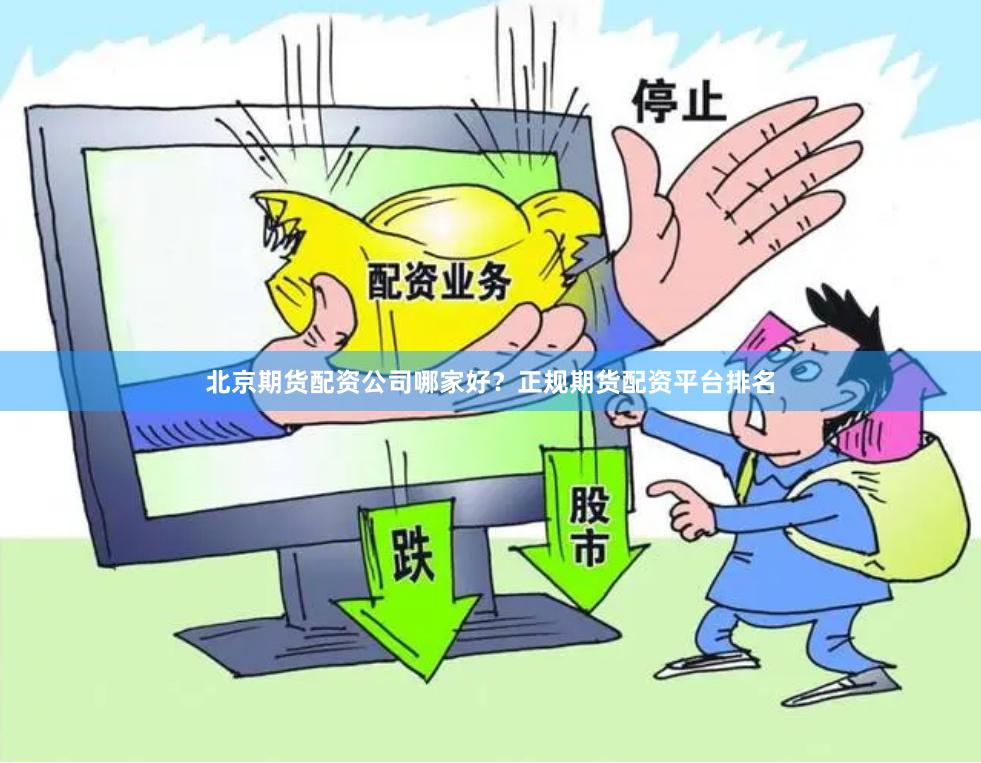 北京期货配资公司哪家好？正规期货配资平台排名