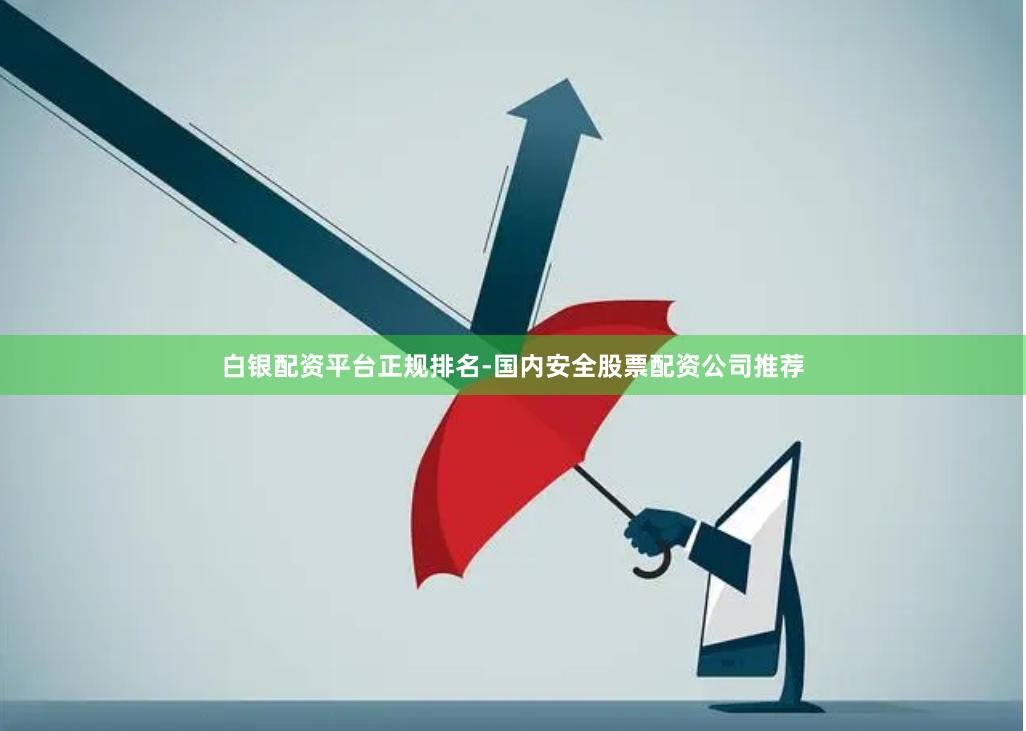 白银配资平台正规排名-国内安全股票配资公司推荐