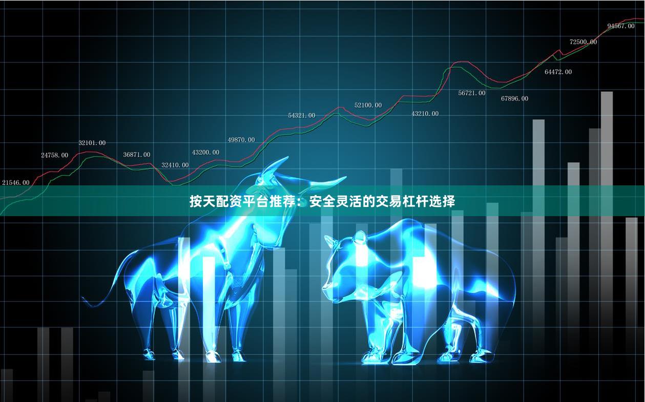 按天配资平台推荐：安全灵活的交易杠杆选择