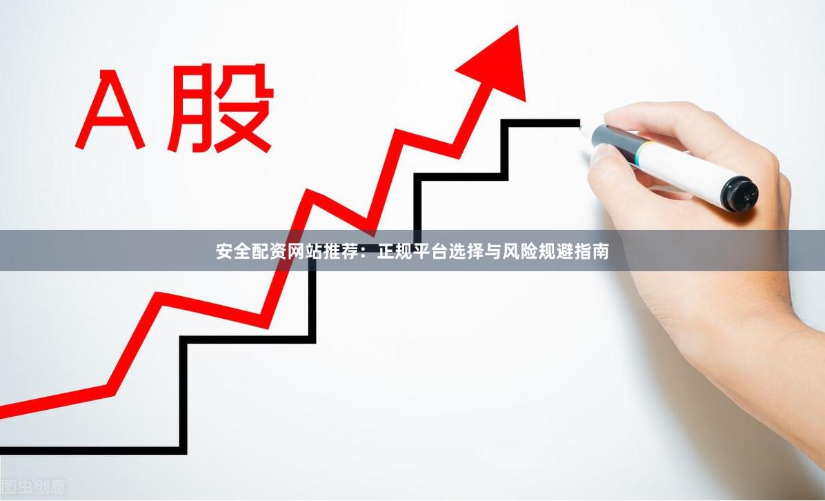 安全配资网站推荐：正规平台选择与风险规避指南