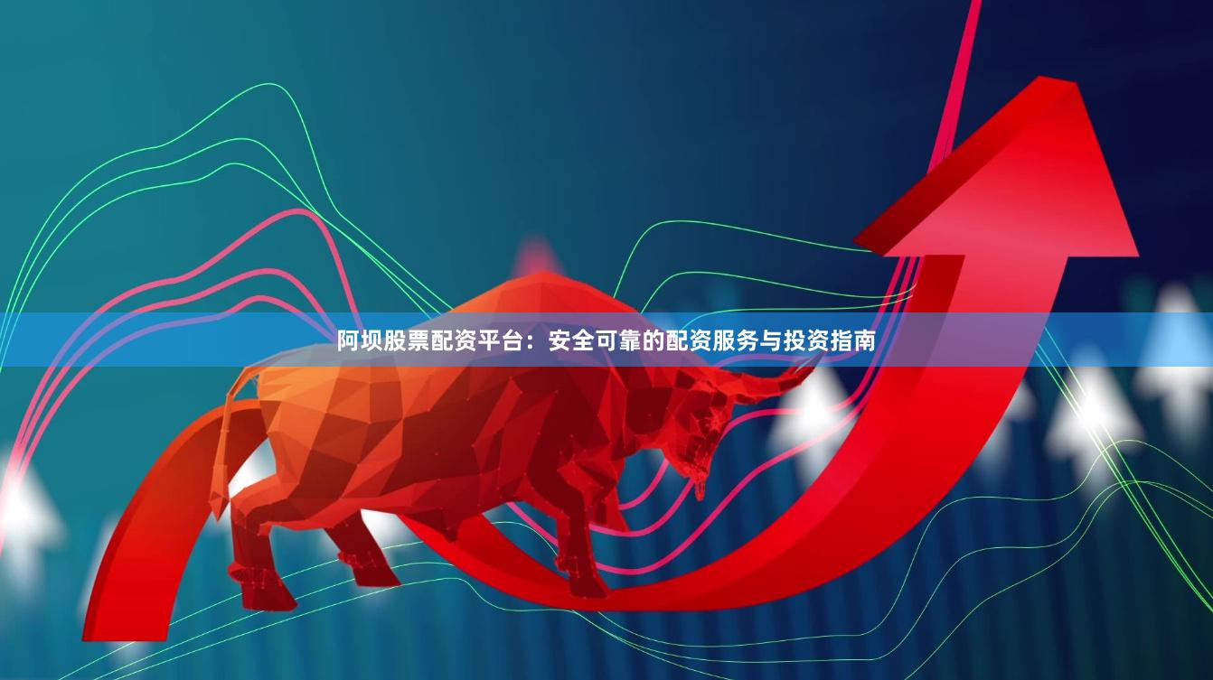 阿坝股票配资平台：安全可靠的配资服务与投资指南
