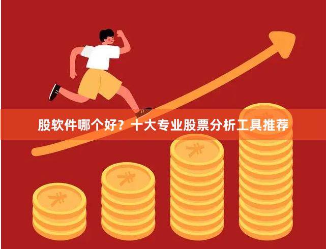 股软件哪个好？十大专业股票分析工具推荐