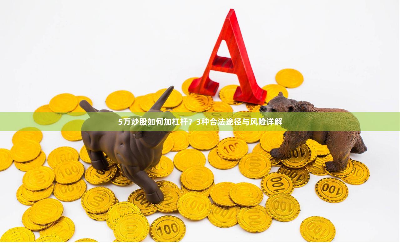 5万炒股如何加杠杆？3种合法途径与风险详解