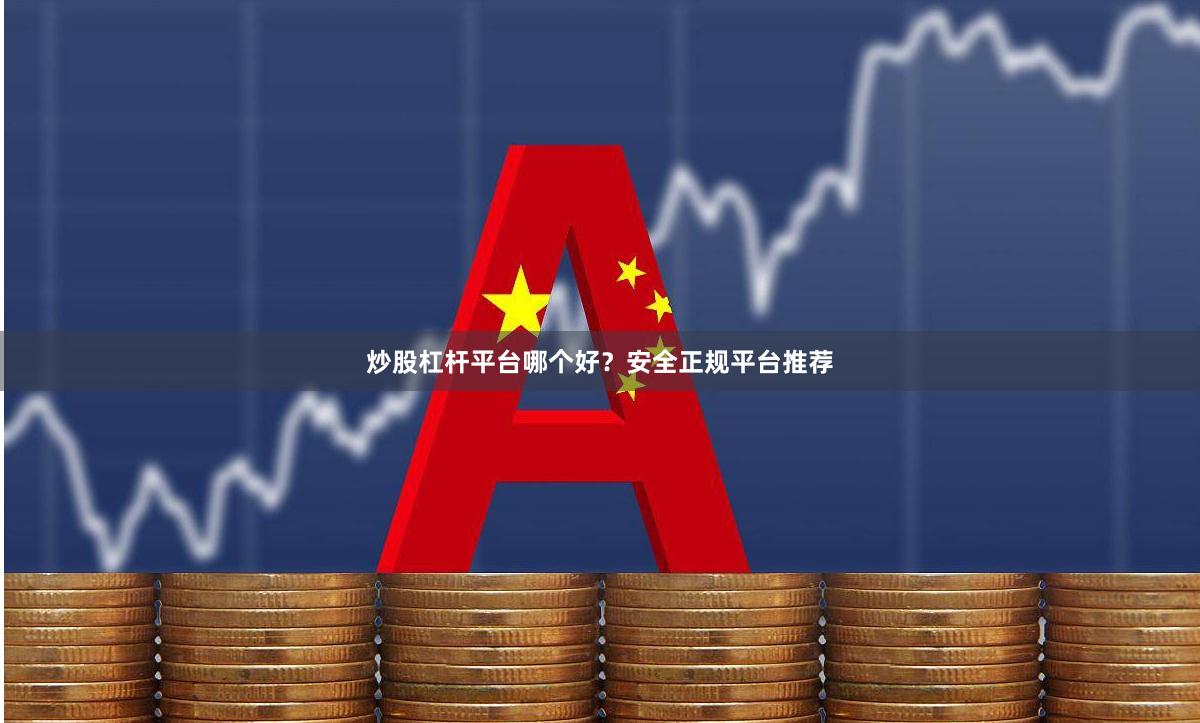 炒股杠杆平台哪个好？安全正规平台推荐