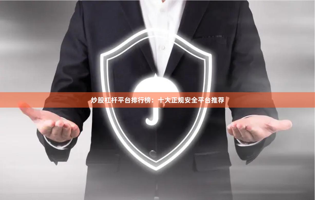 炒股杠杆平台排行榜：十大正规安全平台推荐