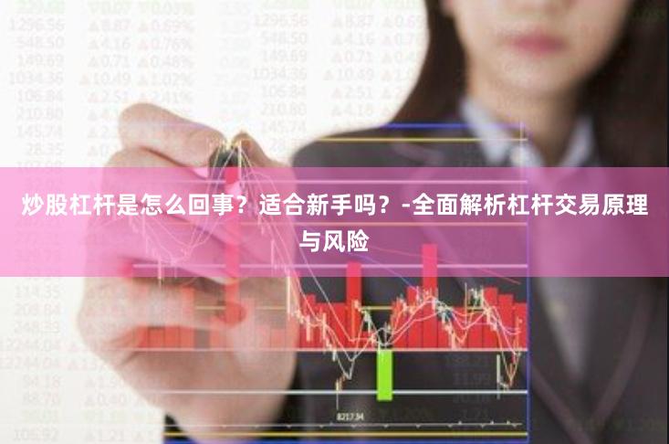 炒股杠杆是怎么回事？适合新手吗？-全面解析杠杆交易原理与风险