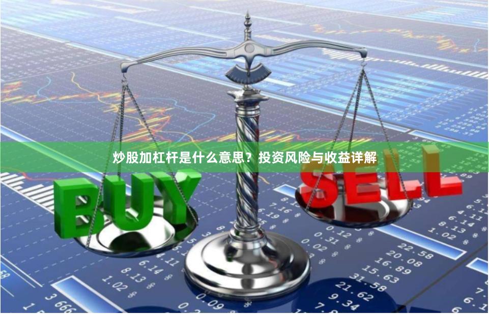 炒股加杠杆是什么意思？投资风险与收益详解