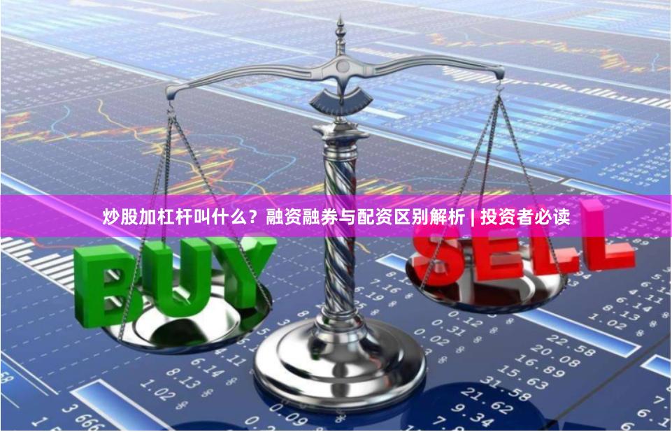 炒股加杠杆叫什么？融资融券与配资区别解析 | 投资者必读