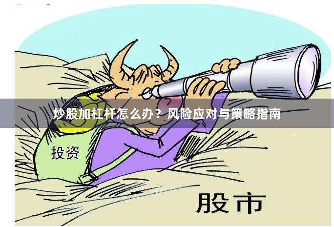 炒股加杠杆怎么办？风险应对与策略指南