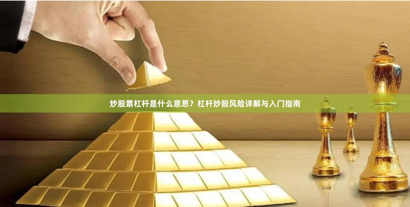 炒股票杠杆是什么意思？杠杆炒股风险详解与入门指南