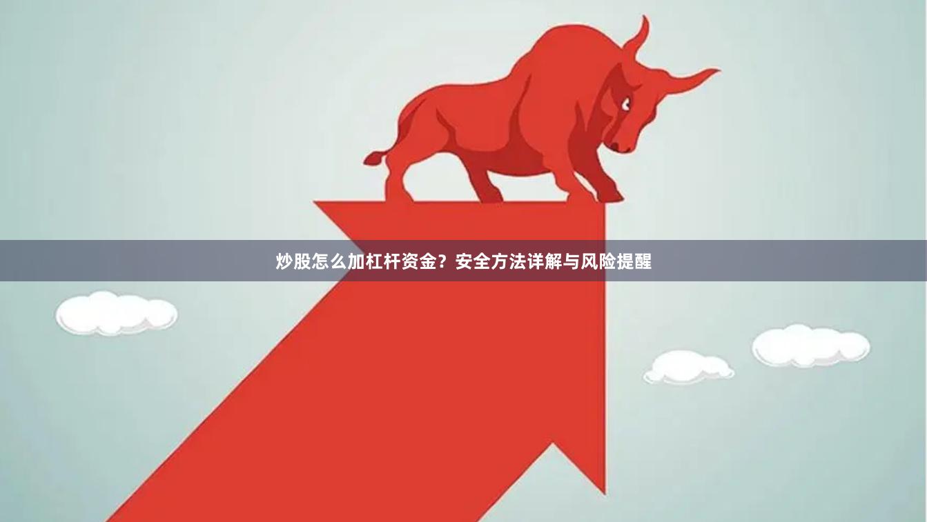 炒股怎么加杠杆资金？安全方法详解与风险提醒