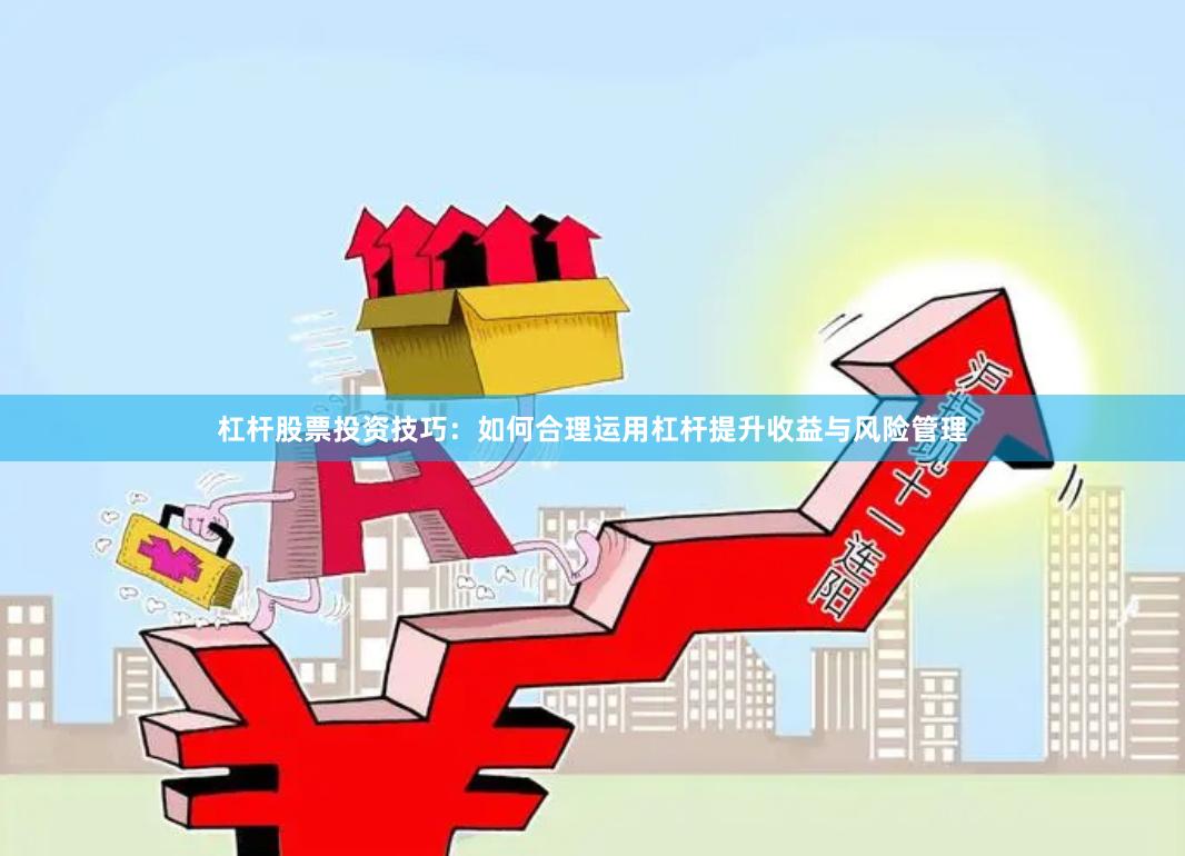 杠杆股票投资技巧:如何合理运用杠杆提升收益与风险管理