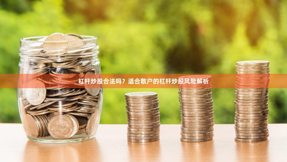 杠杆炒股合法吗？适合散户的杠杆炒股风险解析