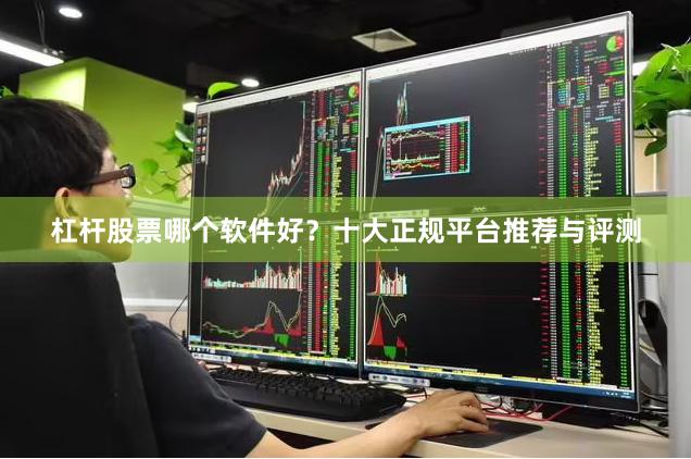 杠杆股票哪个软件好？十大正规平台推荐与评测