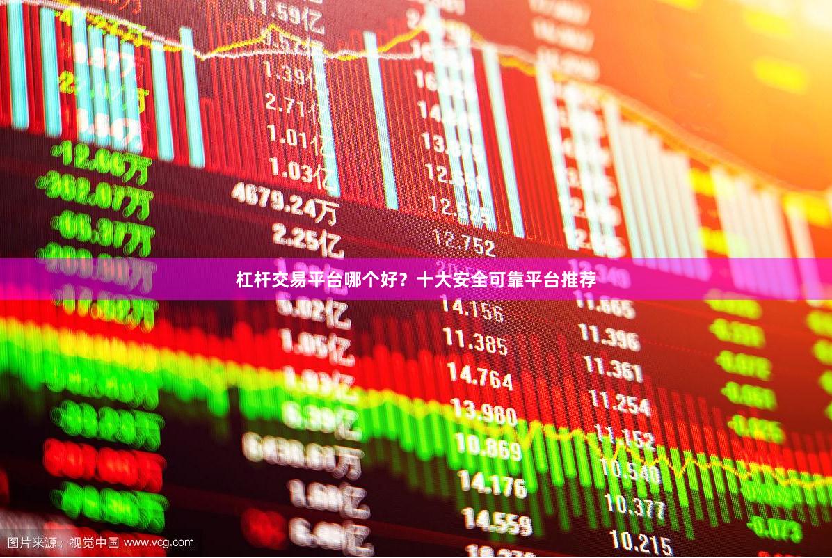 杠杆交易平台哪个好？十大安全可靠平台推荐