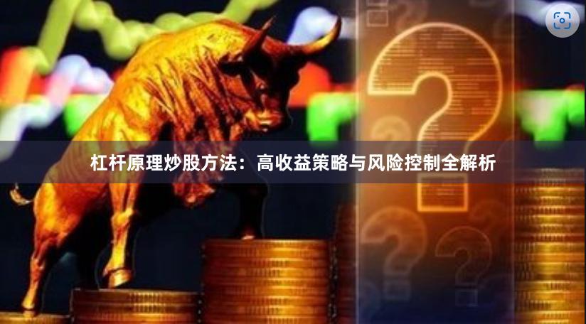 杠杆原理炒股方法：高收益策略与风险控制全解析