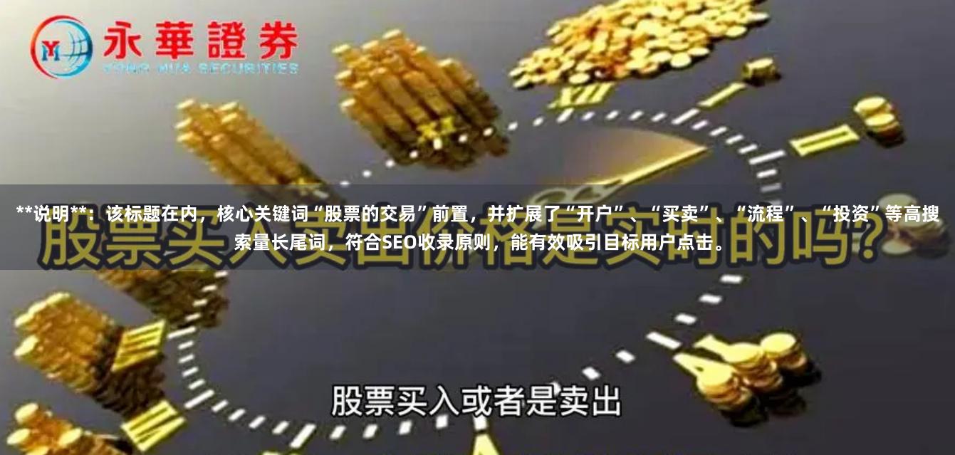 **说明**：该标题在内，核心关键词“股票的交易”前置，并扩展了“开户”、“买卖”、“流程”、“投资”等高搜索量长尾词，符合SEO收录原则，能有效吸引目标用户点击。