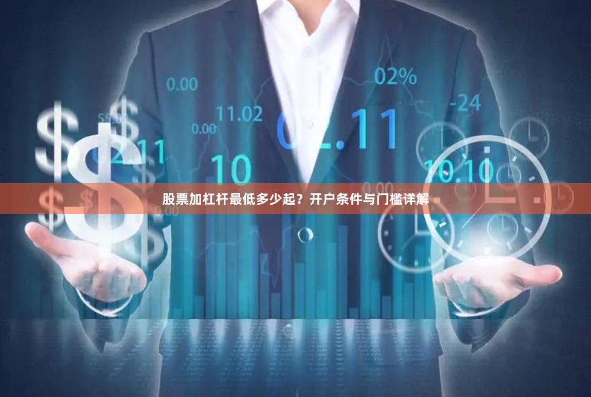 股票加杠杆最低多少起？开户条件与门槛详解