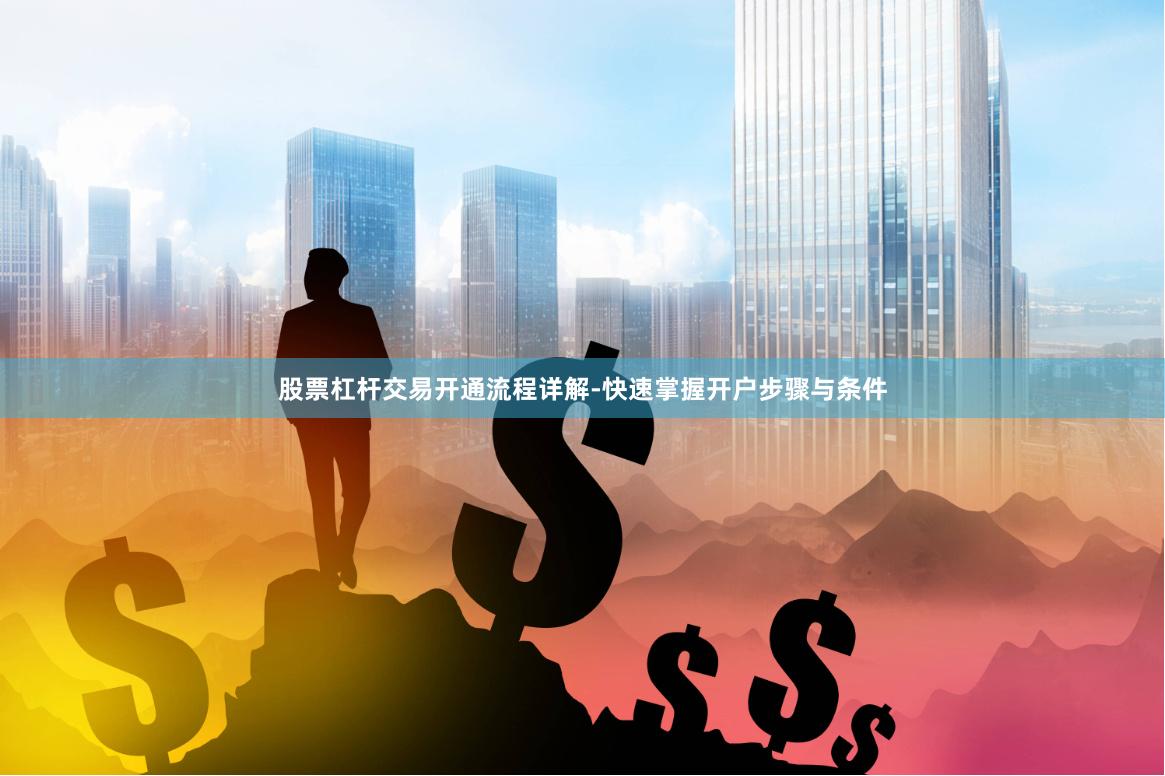股票杠杆交易开通流程详解-快速掌握开户步骤与条件