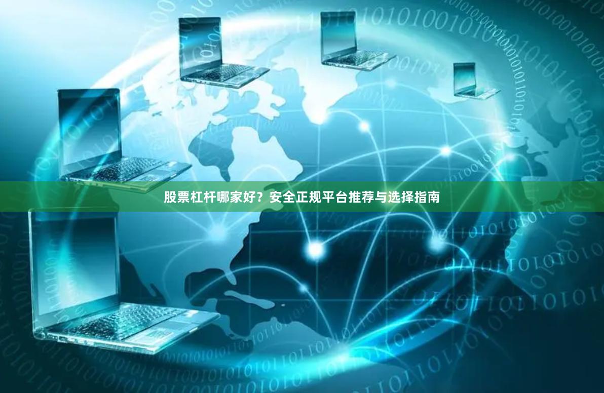 股票杠杆哪家好？安全正规平台推荐与选择指南