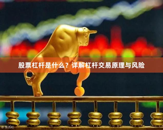 股票杠杆是什么？详解杠杆交易原理与风险