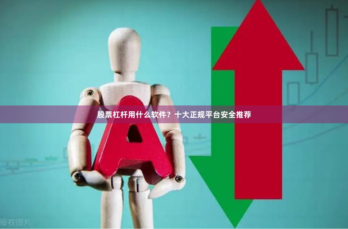 股票杠杆用什么软件？十大正规平台安全推荐