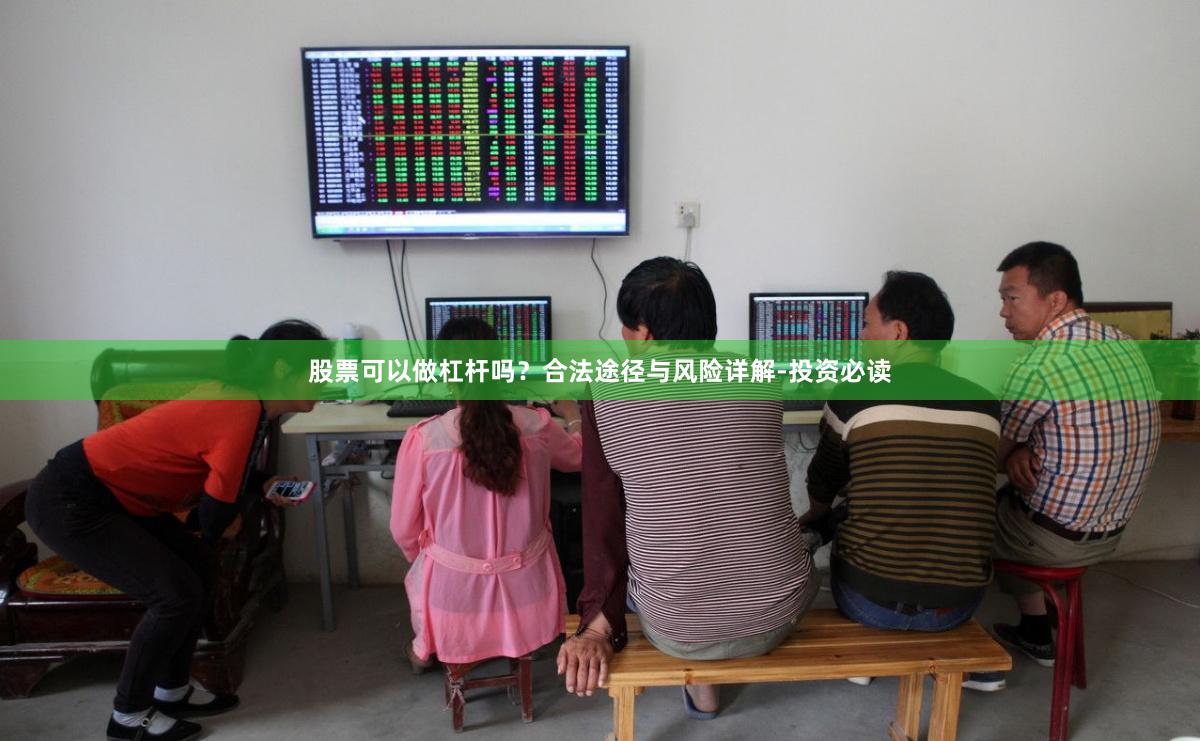 股票可以做杠杆吗？合法途径与风险详解-投资必读