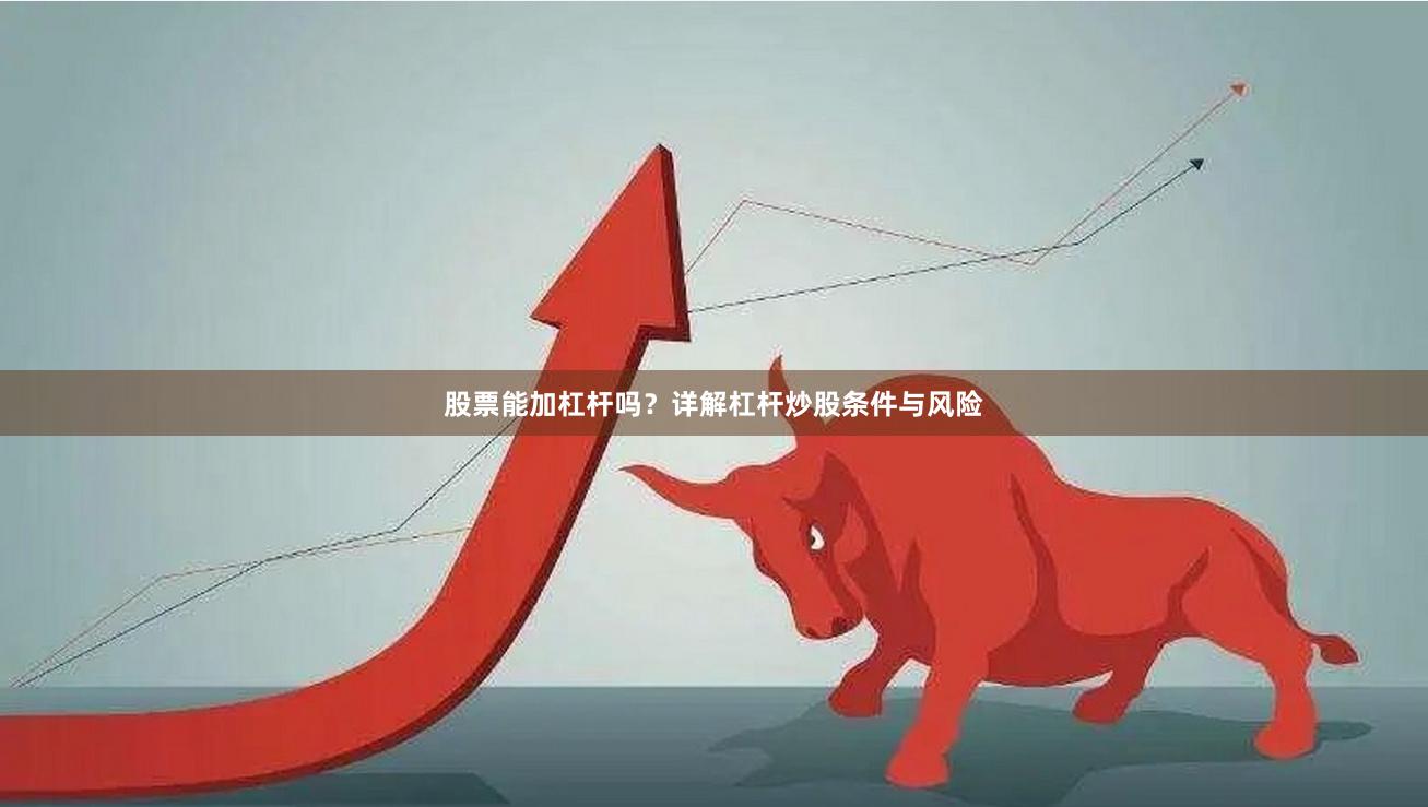 股票能加杠杆吗？详解杠杆炒股条件与风险