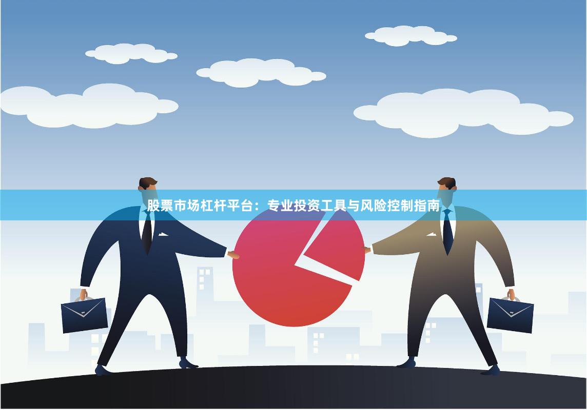 股票市场杠杆平台：专业投资工具与风险控制指南