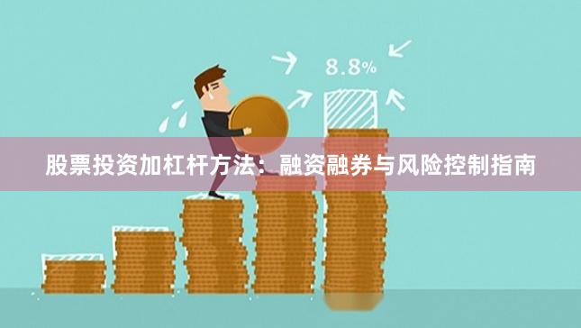 股票投资加杠杆方法：融资融券与风险控制指南