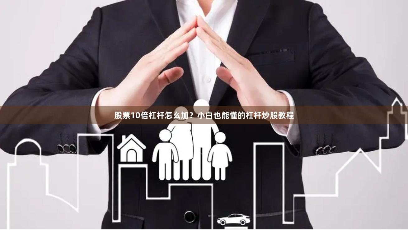 股票10倍杠杆怎么加?小白也能懂的杠杆炒股教程