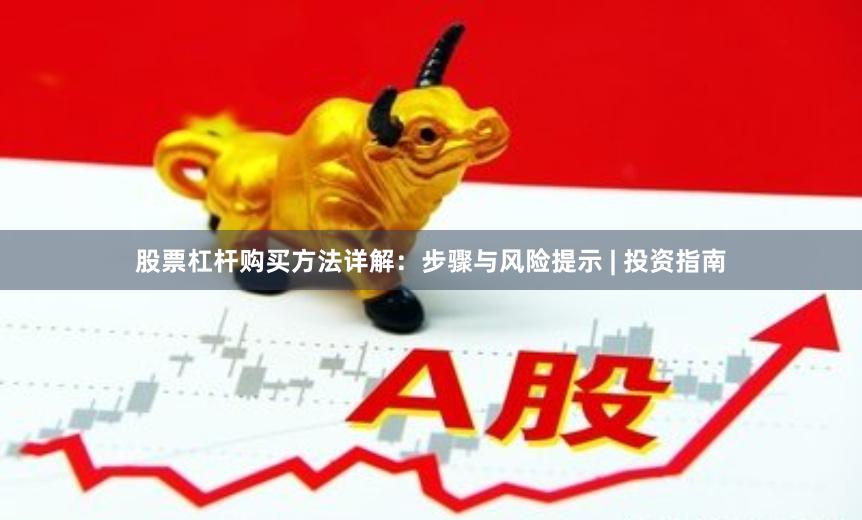 股票杠杆购买方法详解：步骤与风险提示 | 投资指南