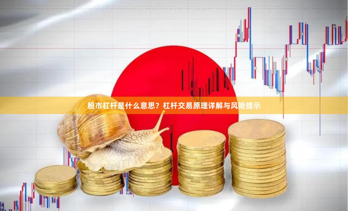 股市杠杆是什么意思？杠杆交易原理详解与风险提示