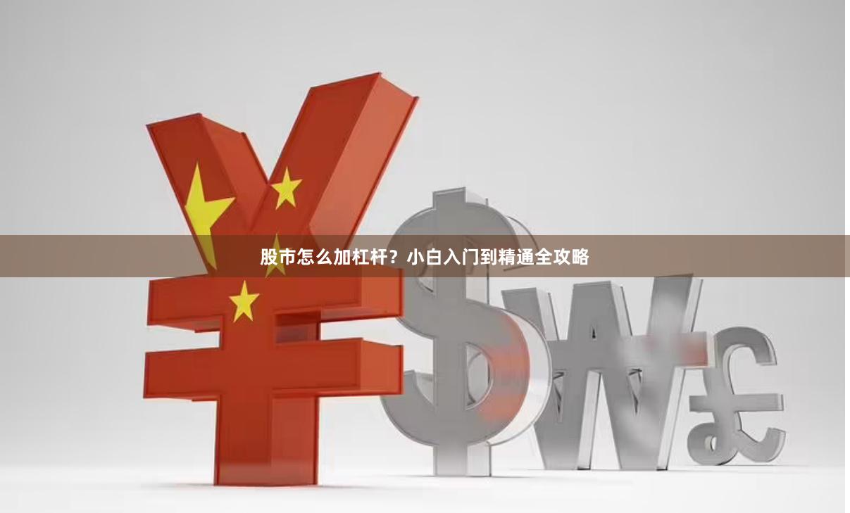 股市怎么加杠杆？小白入门到精通全攻略