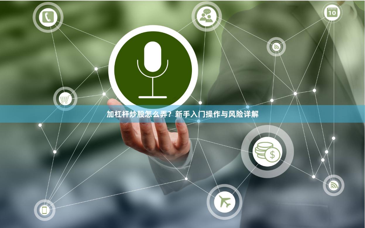 加杠杆炒股怎么弄？新手入门操作与风险详解