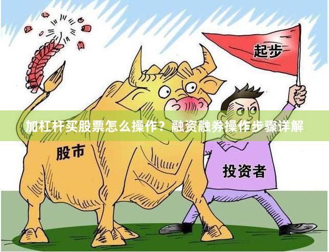 加杠杆买股票怎么操作？融资融券操作步骤详解